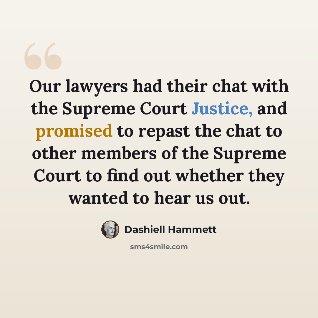 “Our lawyers had their chat with the Supreme Court Justice, and promised to repast the chat to other members of the Supreme Court to find out whether they wanted to hear us out.” quote by Dashiell Hammett