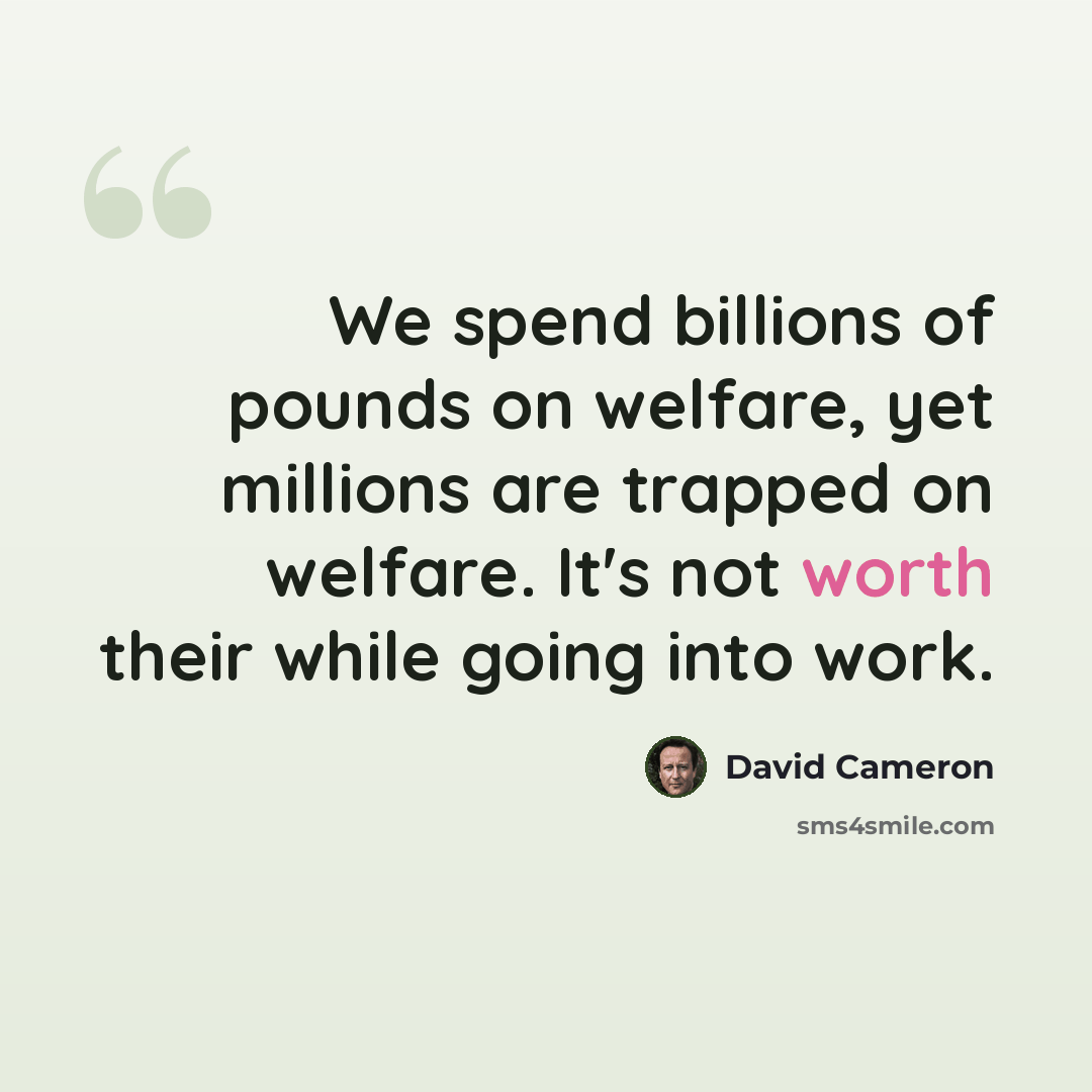 “We spend billions of pounds on welfare, yet millions are trapped on welfare. It's not worth their while going into work.” quote by David Cameron