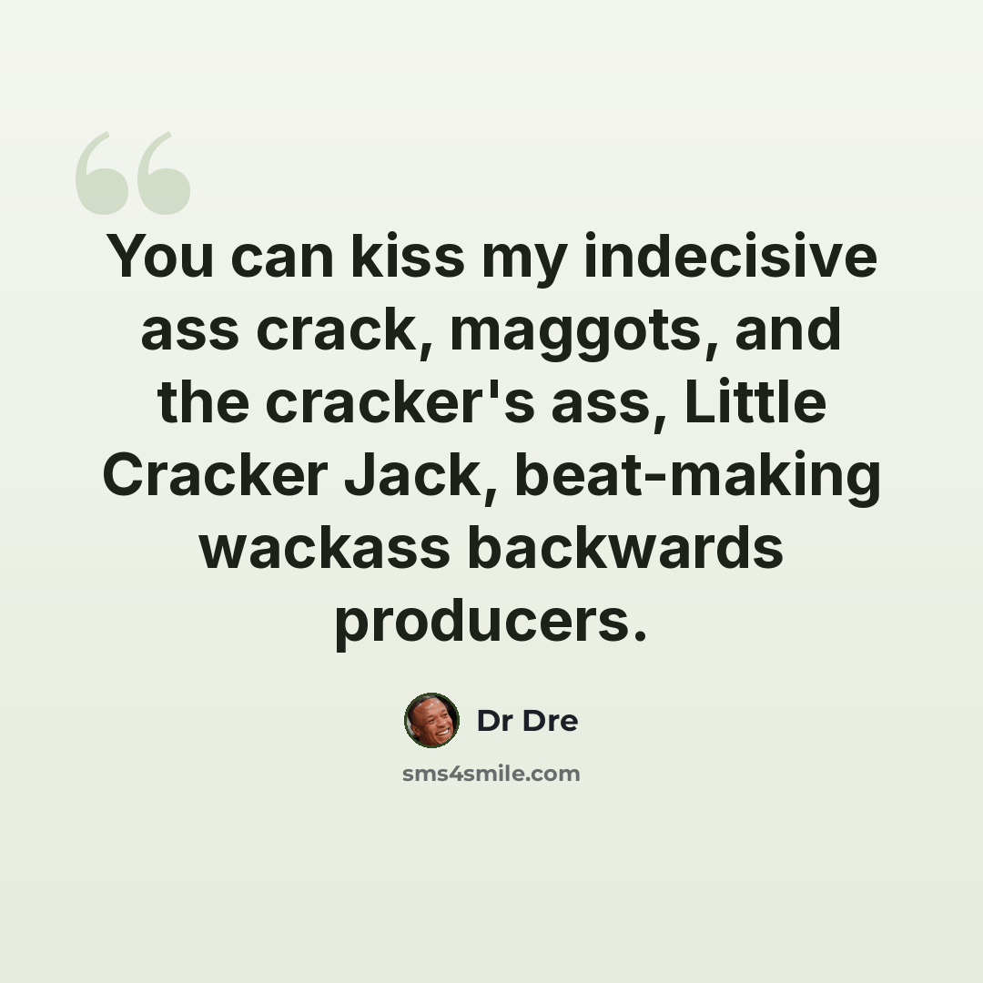 “You can kiss my indecisive ass crack, maggots, and the cracker's ass, Little Cracker Jack, beat-making wackass backwards producers.” quote by Dr Dre