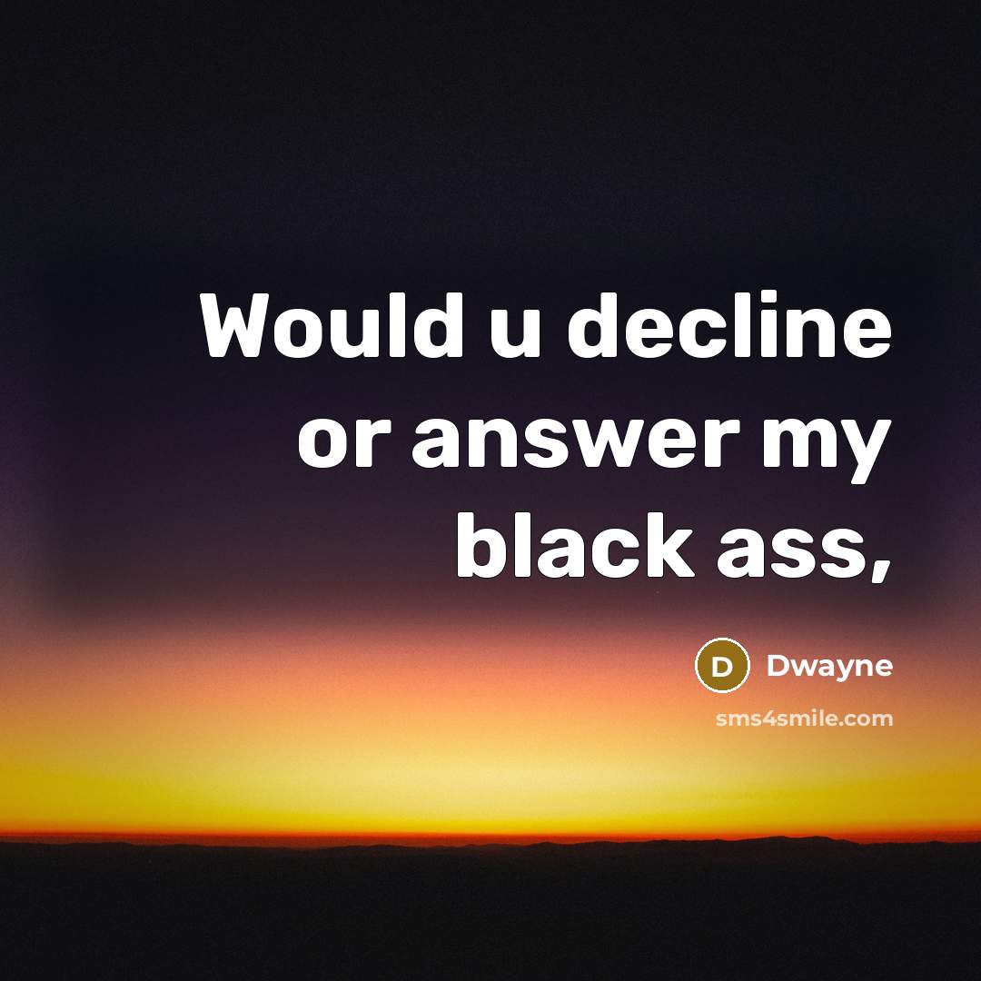 “Would u decline or answer my black ass,” quote by Dwayne