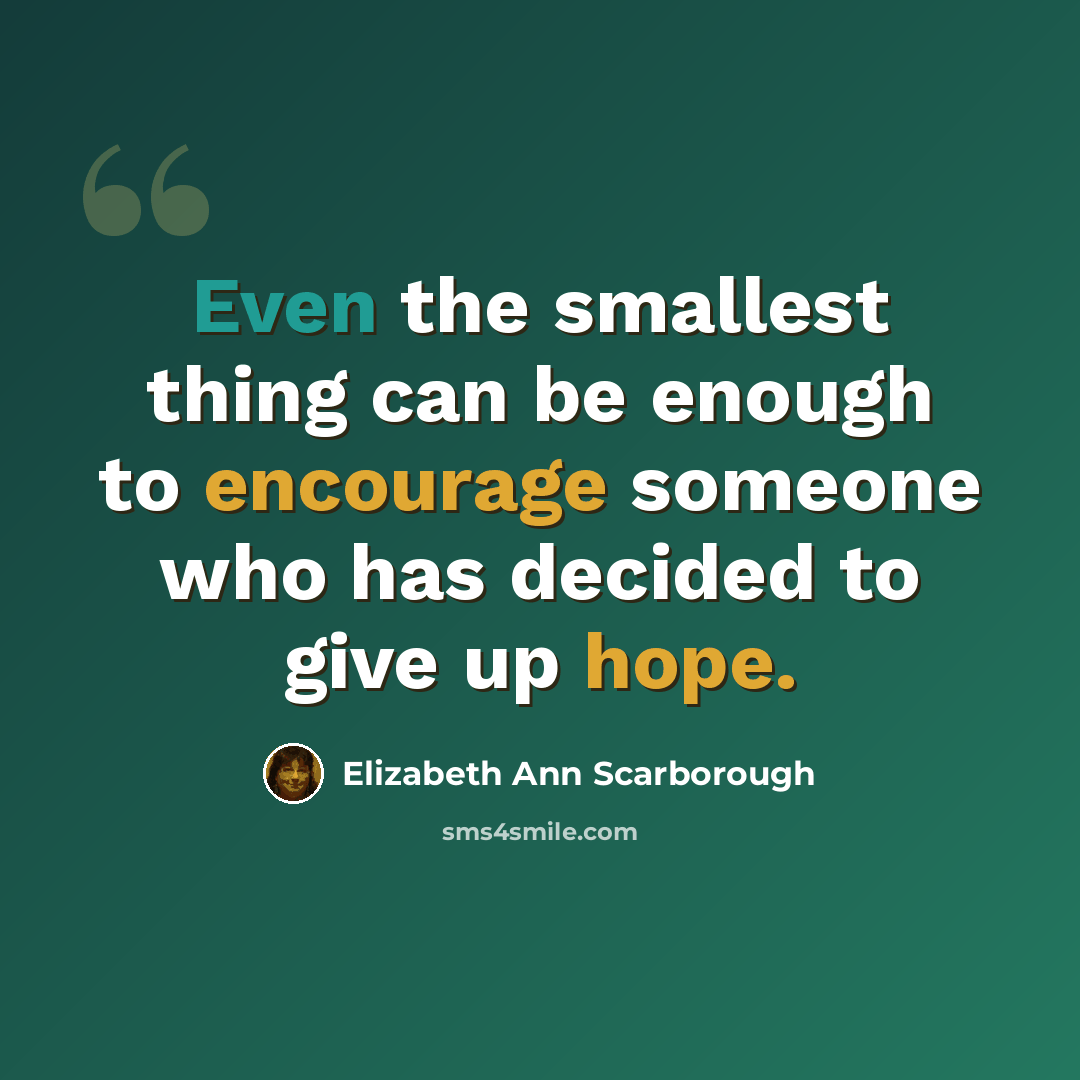“Even the smallest thing can be enough to encourage someone who has decided to give up hope.” quote by Elizabeth Ann Scarborough