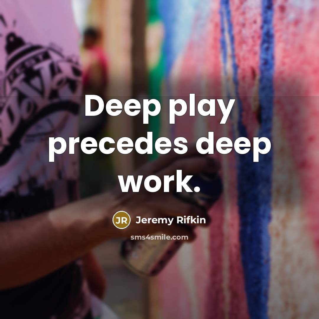 “Deep play precedes deep work.” quote by Jeremy Rifkin