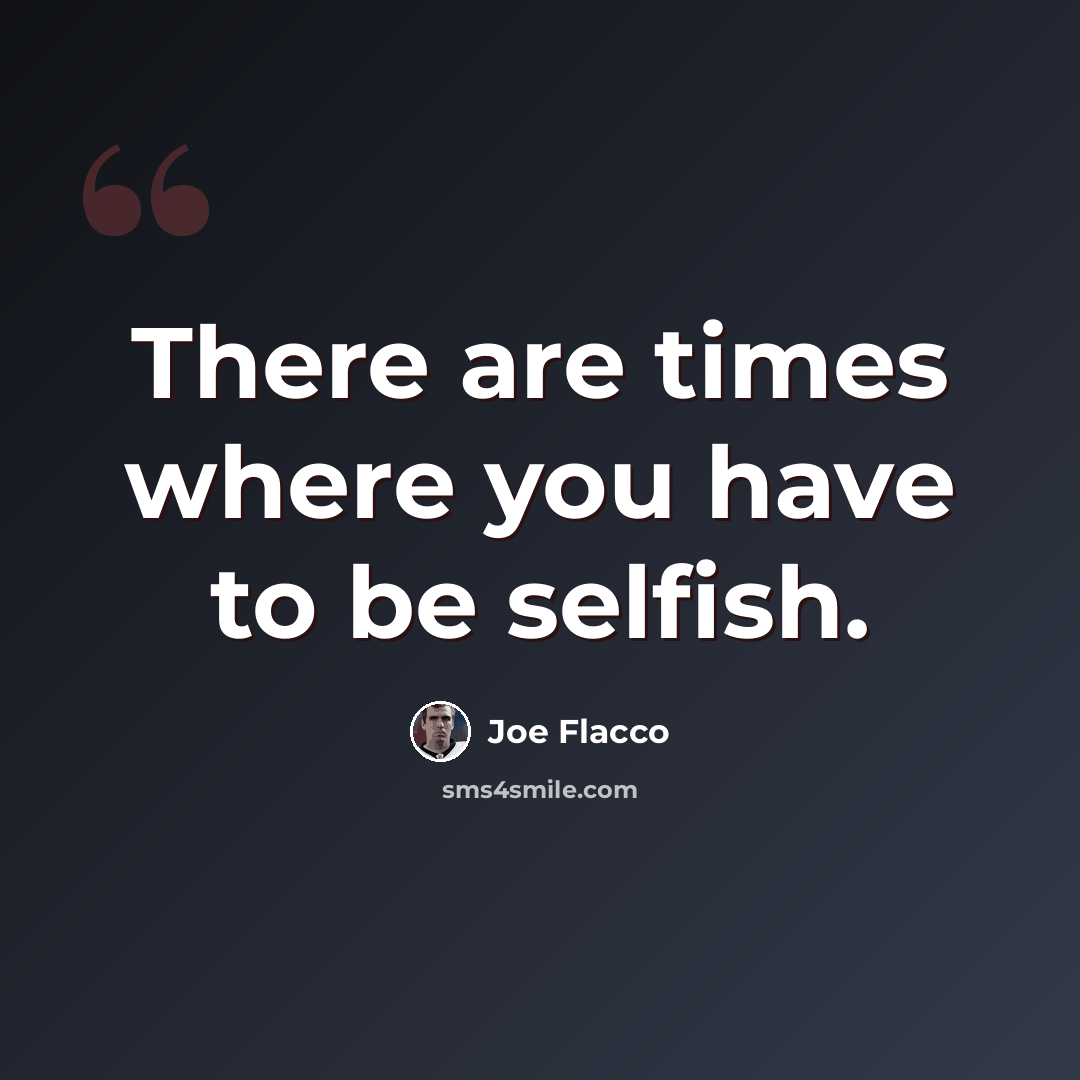 “There are times where you have to be selfish.” quote by Joe Flacco