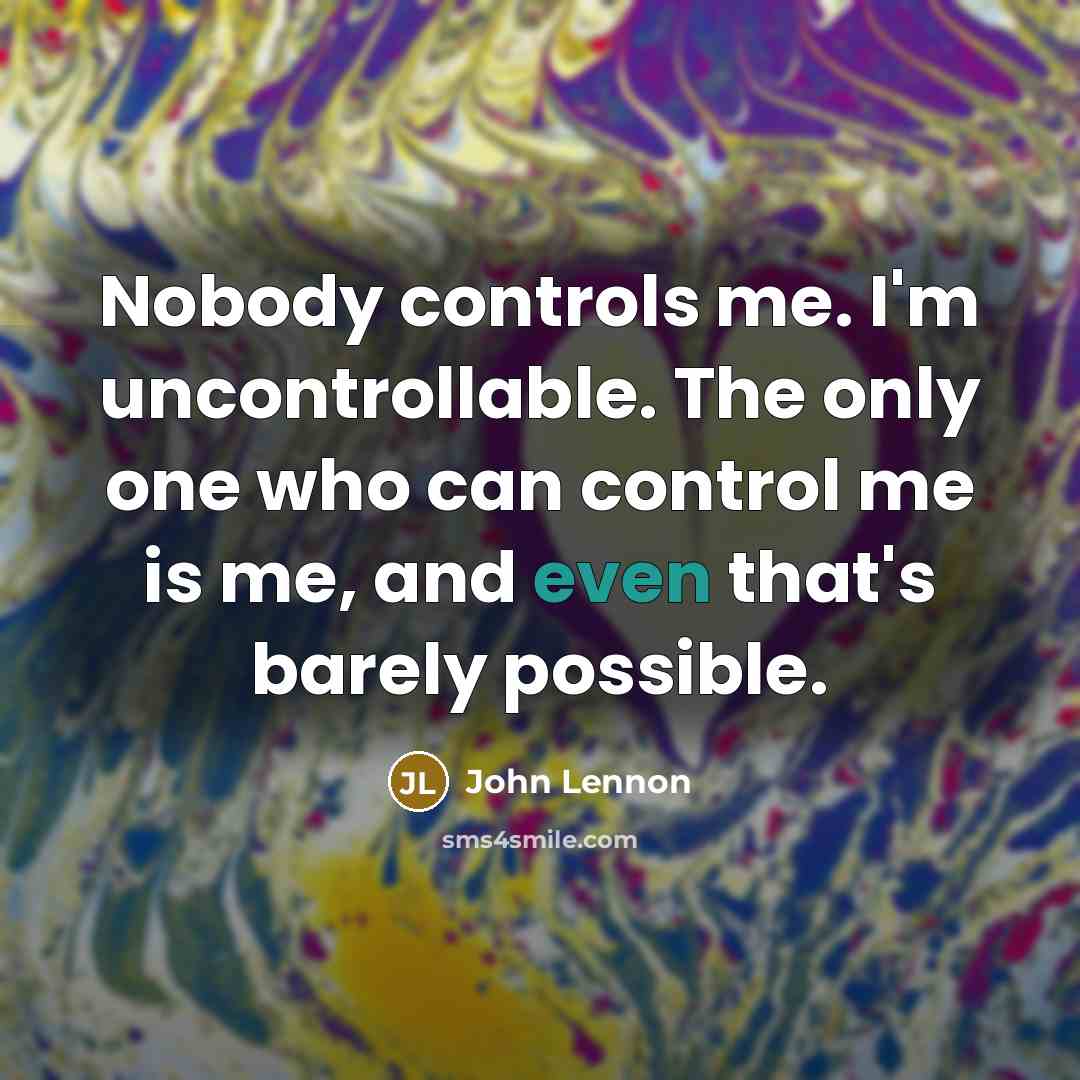“Nobody controls me. I'm uncontrollable. The only one who can control me is me, and even that's barely possible.” quote by John Lennon