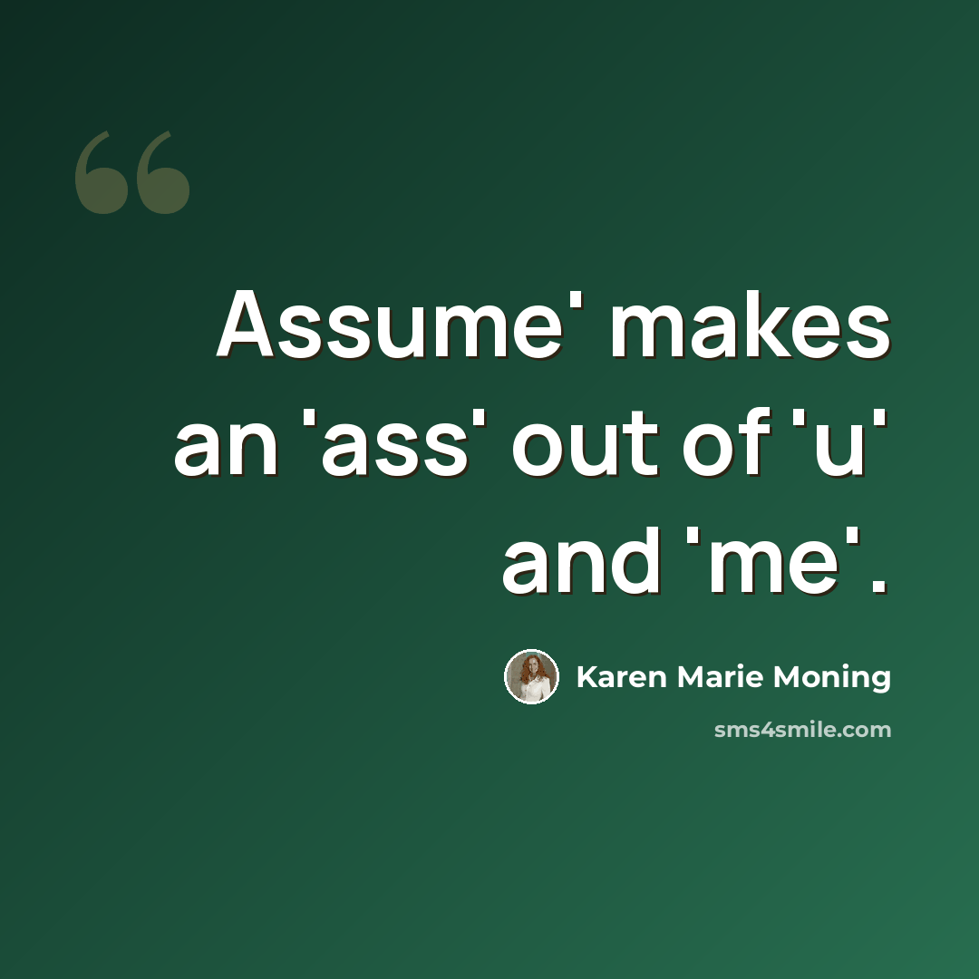“Assume' makes an 'ass' out of 'u' and 'me'.” quote by Karen Marie Moning