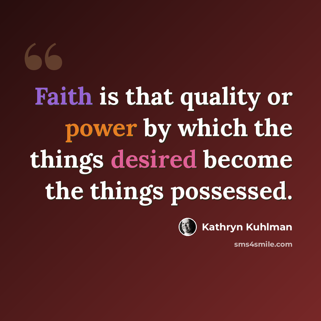 “Faith is that quality or power by which the things desired become the things possessed.” quote by Kathryn Kuhlman
