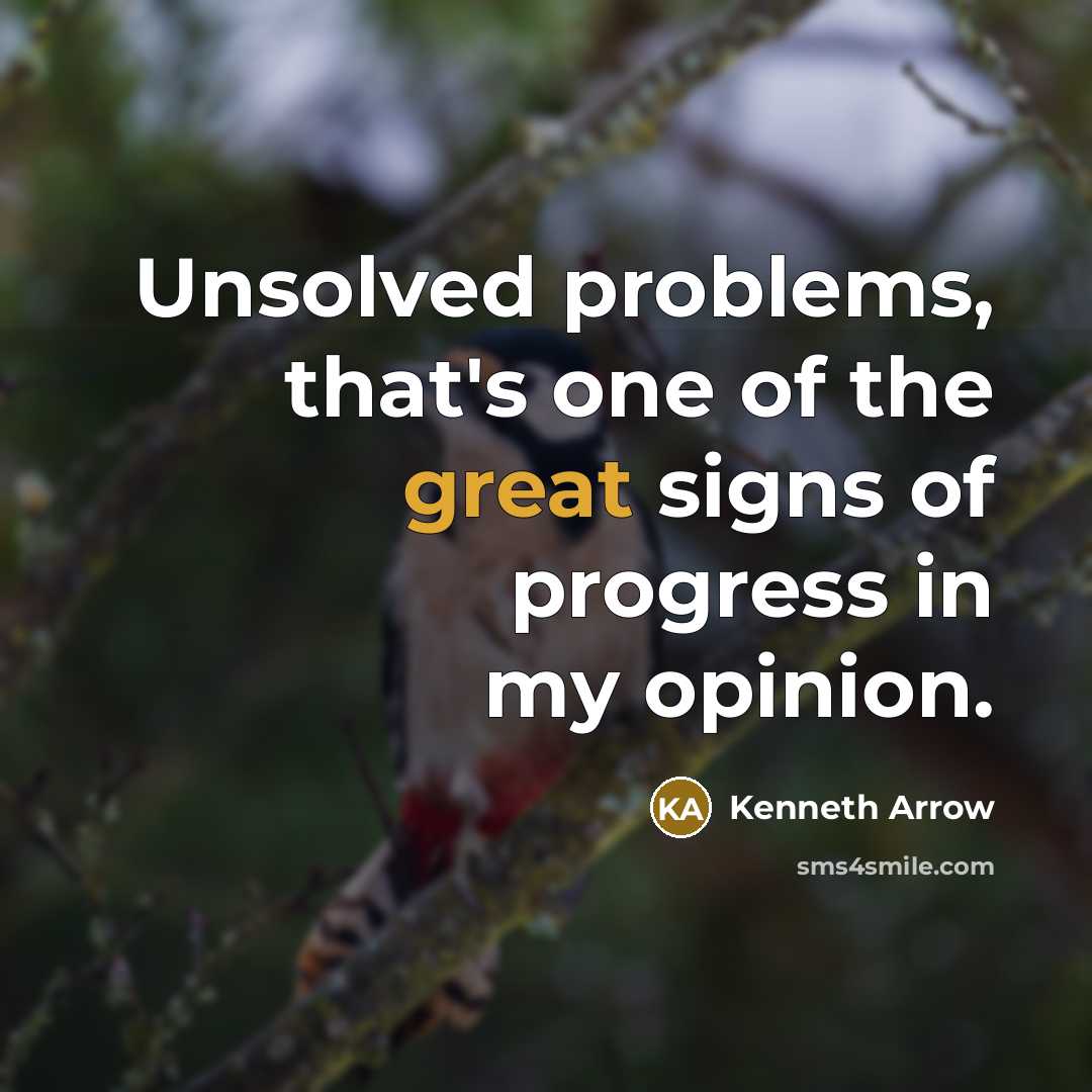 “Unsolved problems, that's one of the great signs of progress in my opinion.” quote by Kenneth Arrow