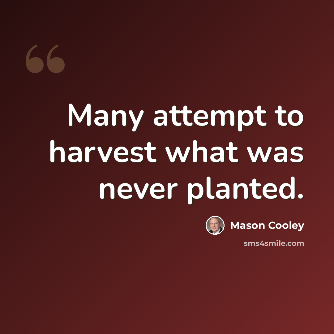 “Many attempt to harvest what was never planted.” quote by Mason Cooley