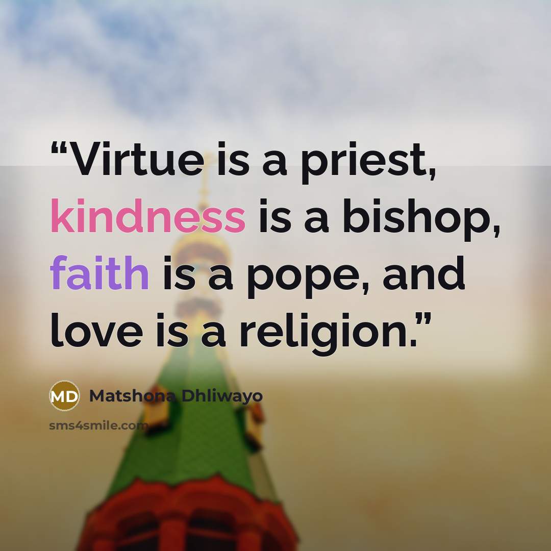 “Virtue is a priest, kindness is a bishop, faith is a pope, and love is a religion.” quote by Matshona Dhliwayo
