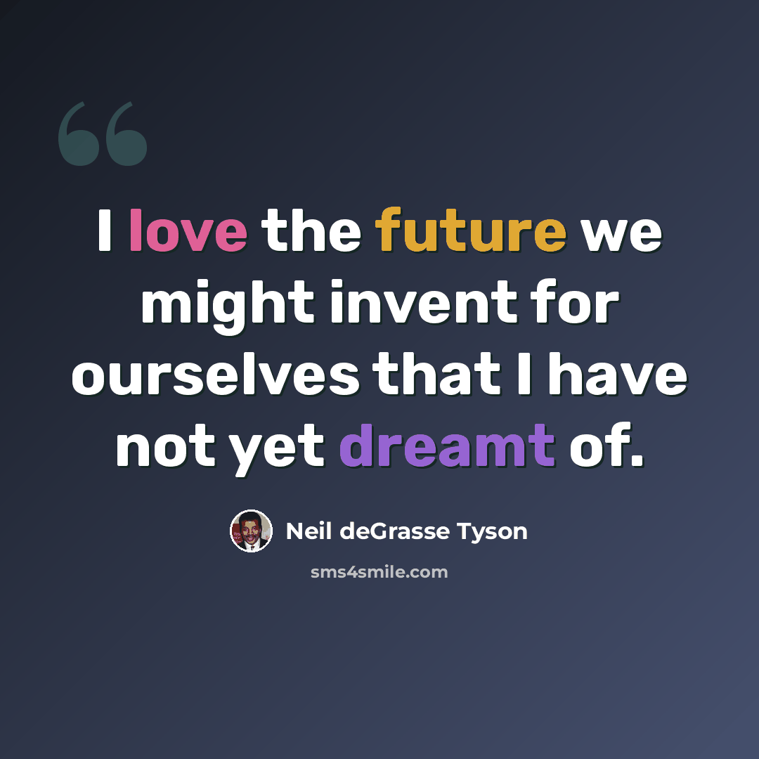 “I love the future we might invent for ourselves that I have not yet dreamt of.” quote by Neil deGrasse Tyson