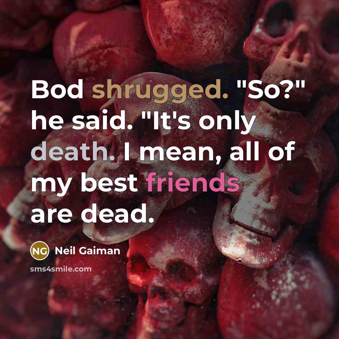 “Bod shrugged. "So?" he said. "It's only death. I mean, all of my best friends are dead.” quote by Neil Gaiman