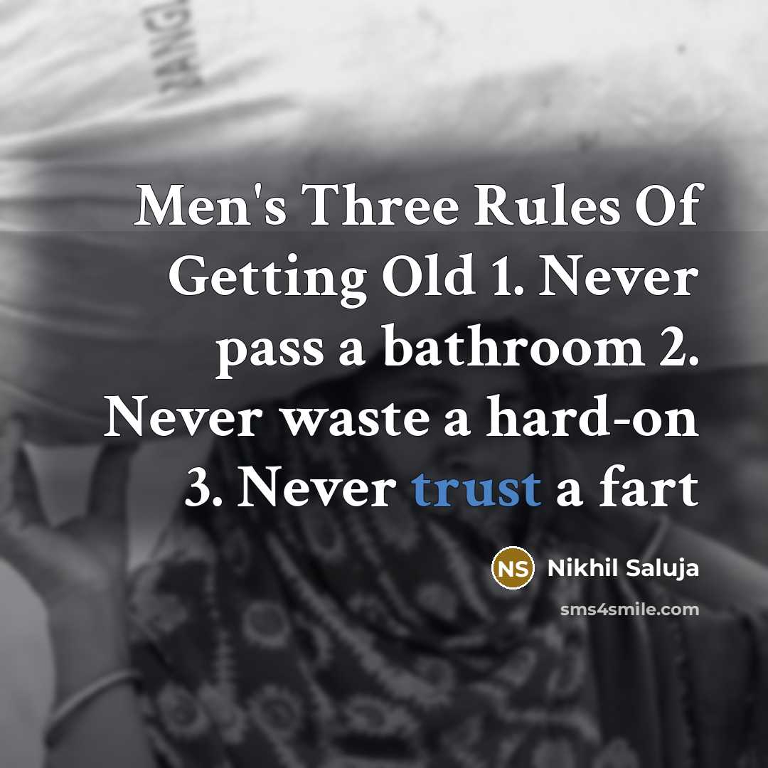 “Men's Three Rules Of Getting Old 1. Never pass a bathroom 2. Never waste a hard-on 3. Never trust a fart” quote by Nikhil Saluja