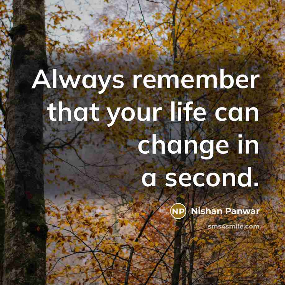 “Always remember that your life can change in a second.” quote by Nishan Panwar
