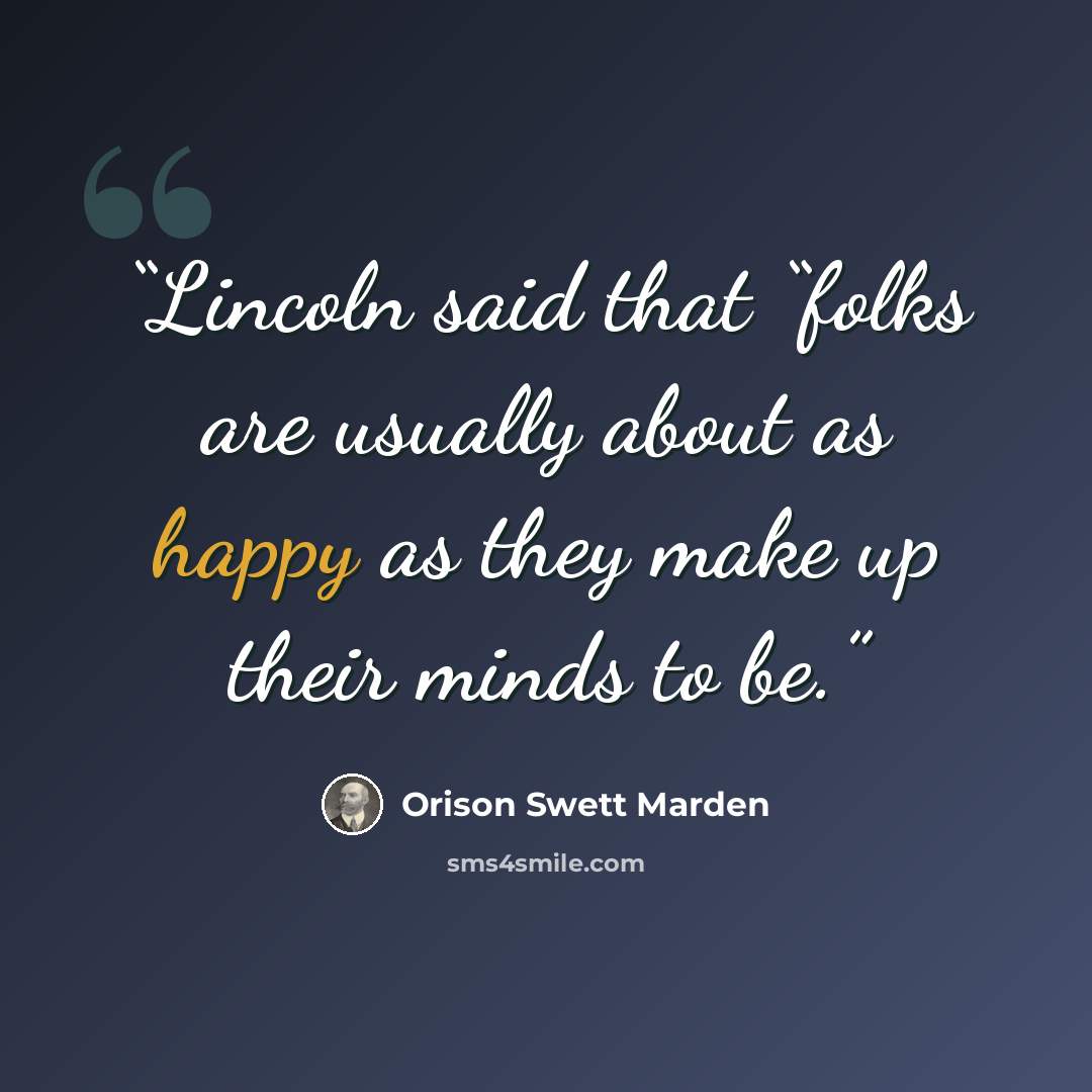 “Lincoln said that “folks are usually about as happy as they make up their minds to be.” quote by Orison Swett Marden