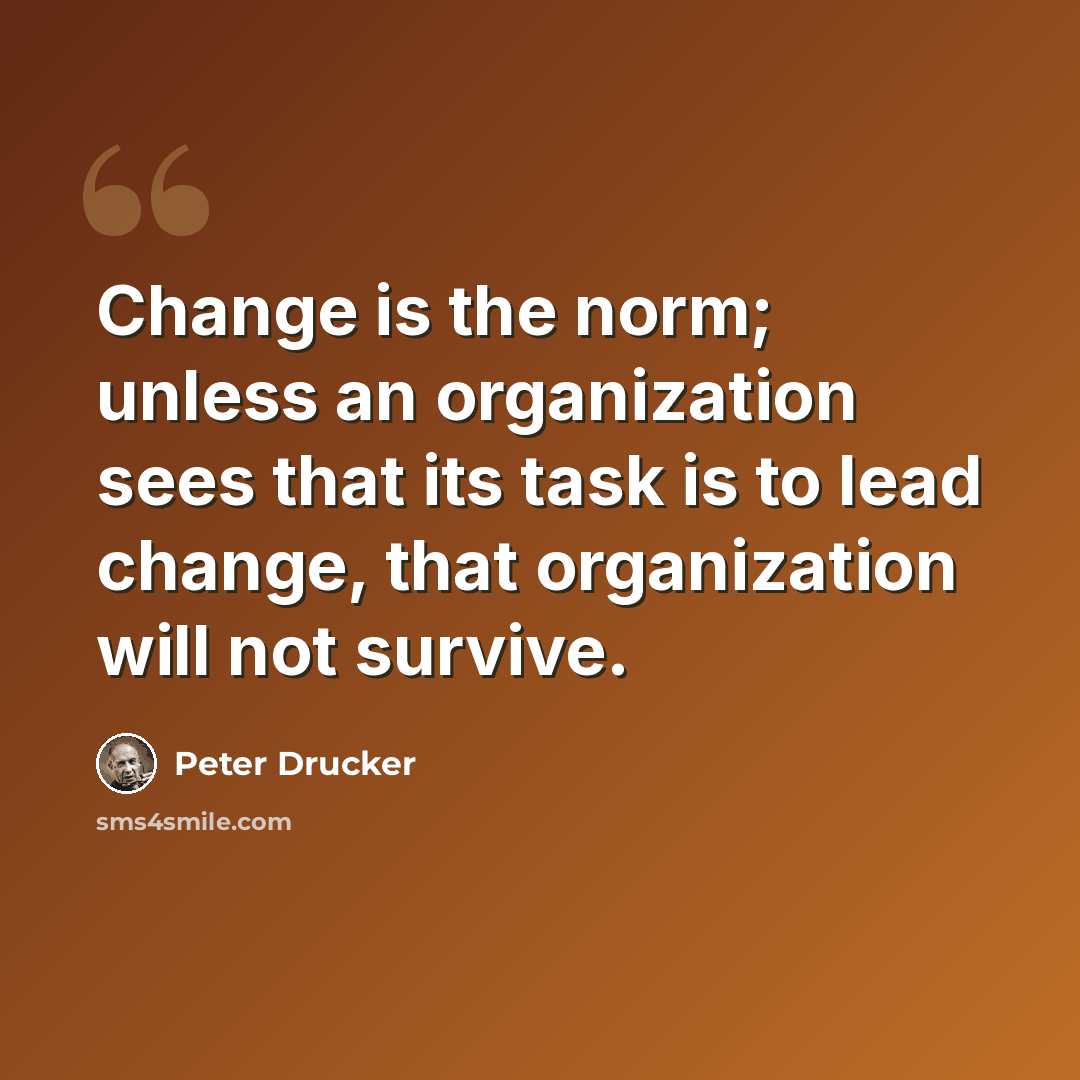 “Change is the norm; unless an organization sees that its task is to lead change, that organization will not survive.” quote by Peter Drucker