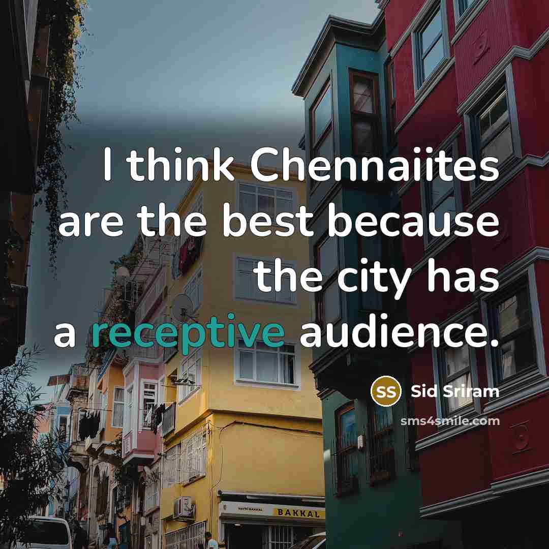 “I think Chennaiites are the best because the city has a receptive audience.” quote by Sid Sriram