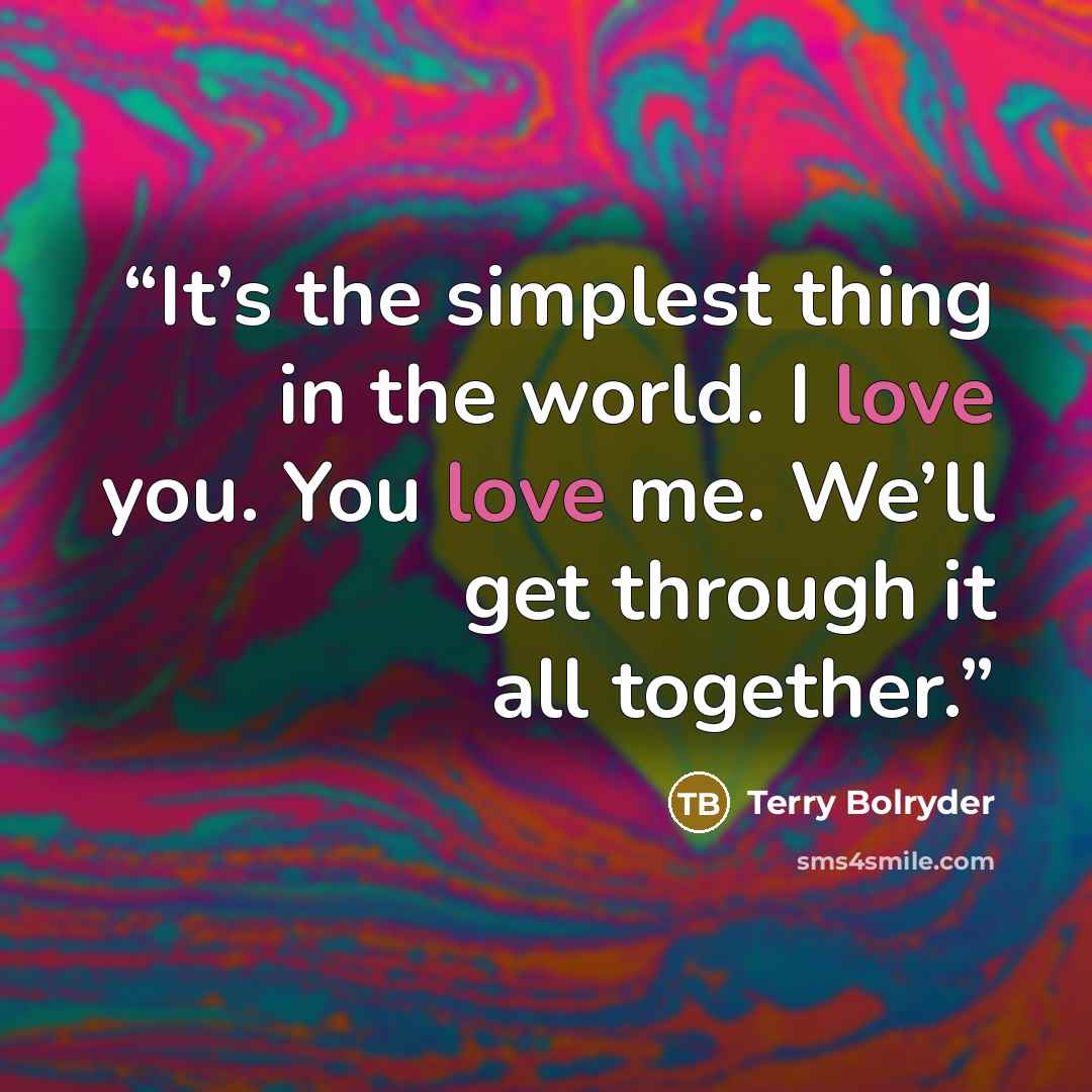 “It’s the simplest thing in the world. I love you. You love me. We’ll get through it all together.” quote by Terry Bolryder