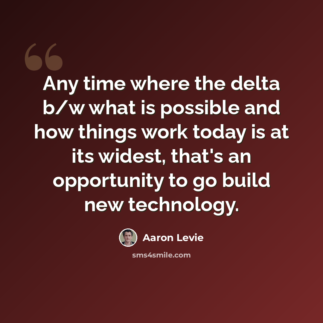 “Any time where the delta b/w what is possible and how things work today is at its widest, that's an opportunity to go build new technology.” quote by Aaron Levie
