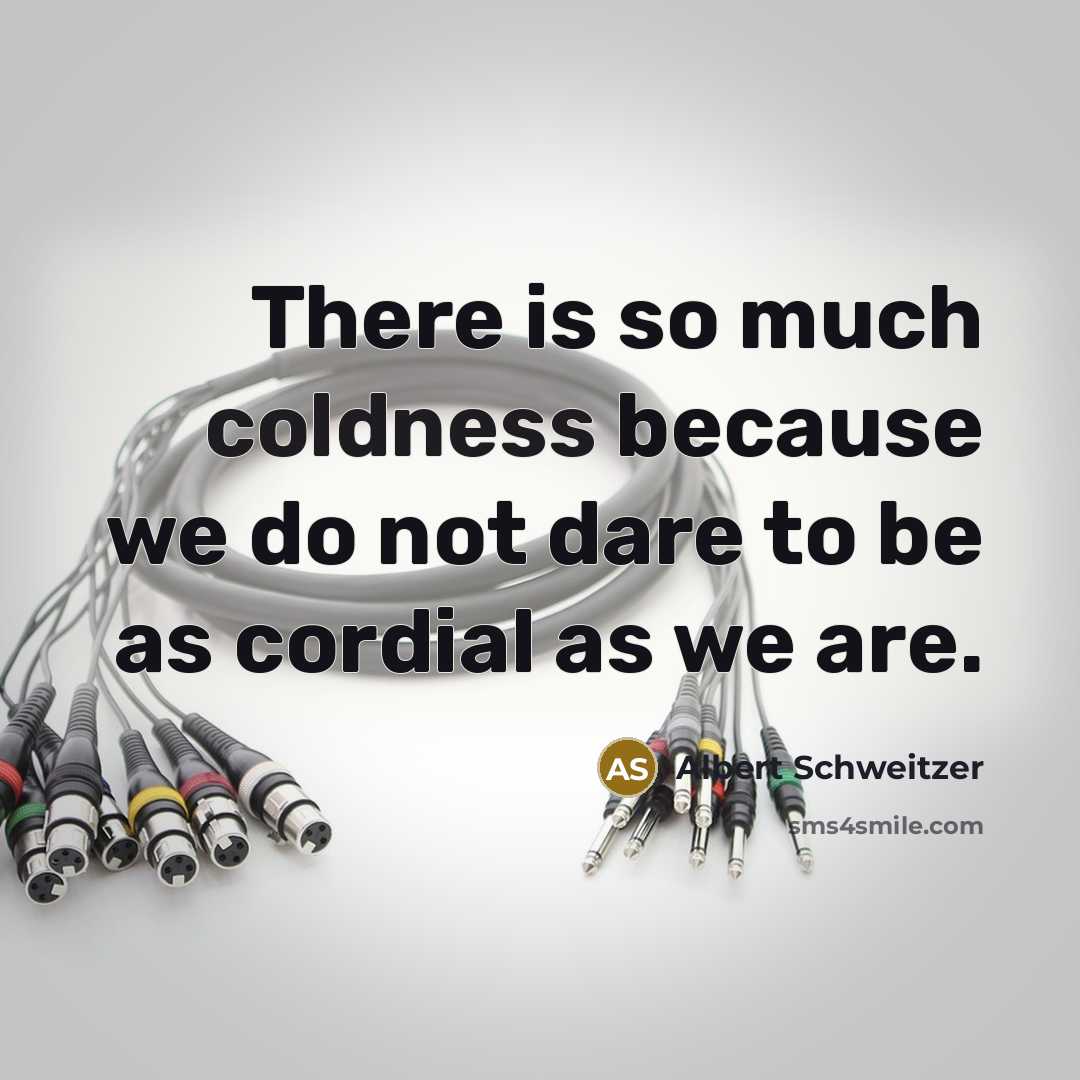 “There is so much coldness because we do not dare to be as cordial as we are.” quote by Albert Schweitzer
