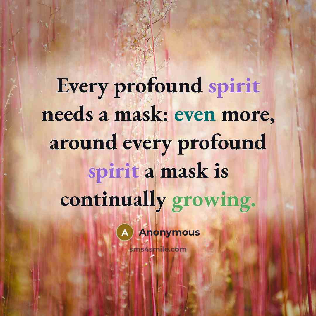 “Every profound spirit needs a mask: even more, around every profound spirit a mask is continually growing.” quote by Anonymous