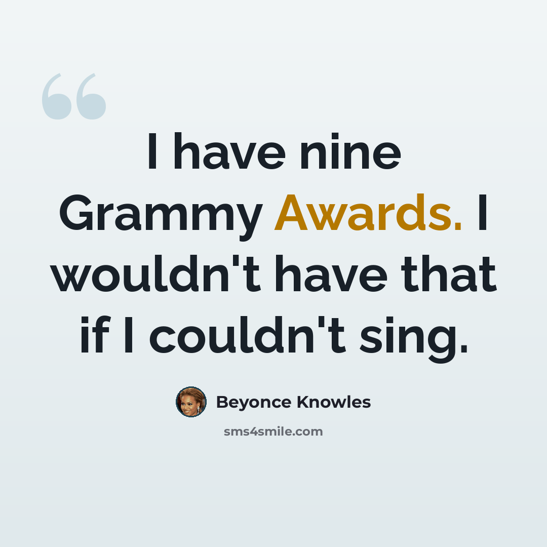 “I have nine Grammy Awards. I wouldn't have that if I couldn't sing.” quote by Beyonce Knowles