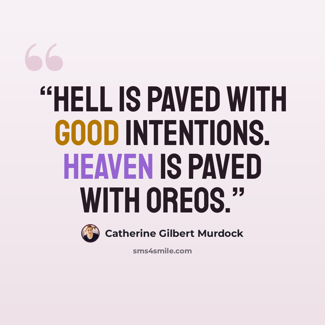 “Hell is paved with good intentions. Heaven is paved with Oreos.” quote by Catherine Gilbert Murdock
