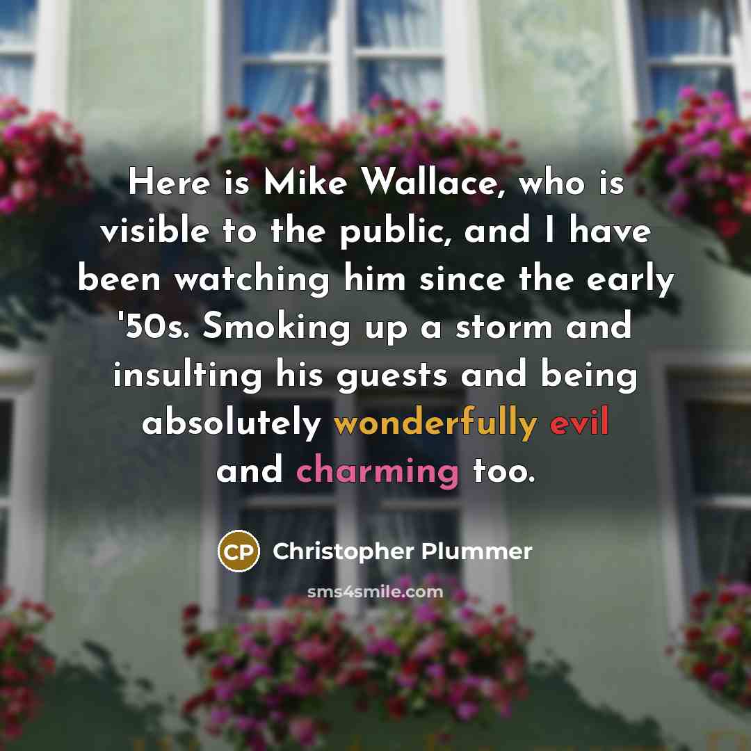 “Here is Mike Wallace, who is visible to the public, and I have been watching him since the early '50s. Smoking up a storm and insulting his guests and being absolutely wonderfully evil and charming too.” quote by Christopher Plummer