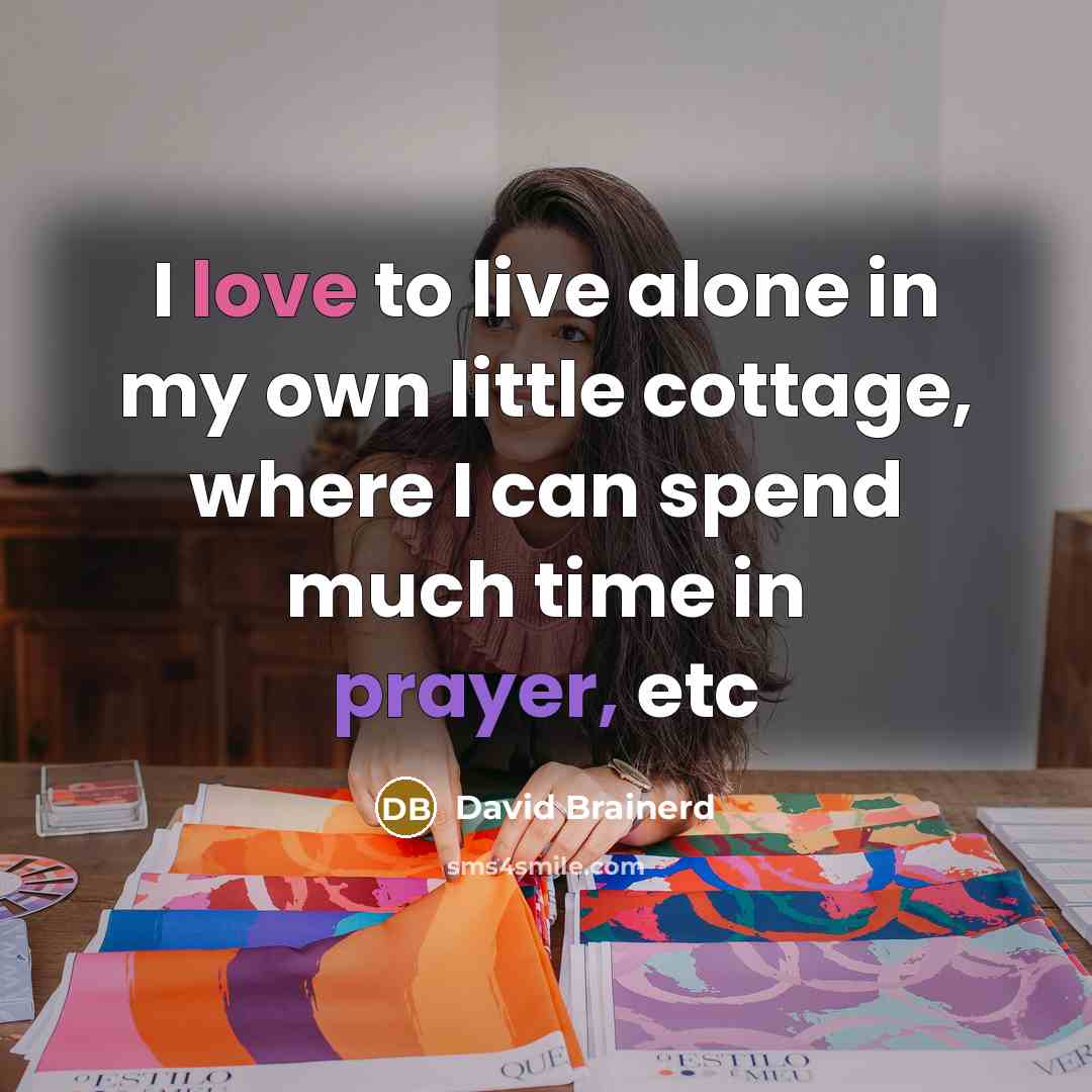 “I love to live alone in my own little cottage, where I can spend much time in prayer, etc” quote by David Brainerd
