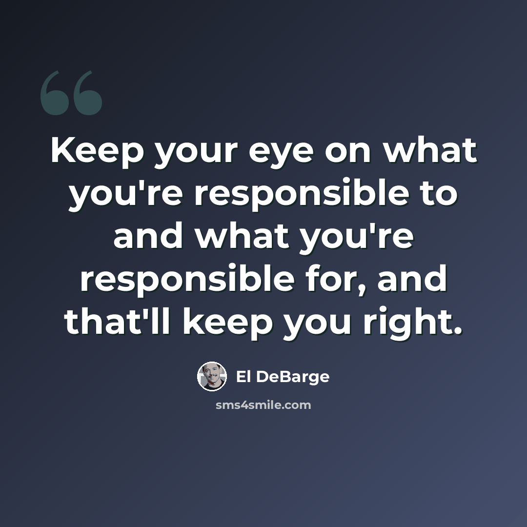“Keep your eye on what you're responsible to and what you're responsible for, and that'll keep you right.” quote by El DeBarge