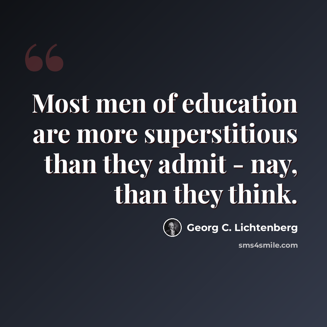 “Most men of education are more superstitious than they admit - nay, than they think.” quote by Georg C. Lichtenberg