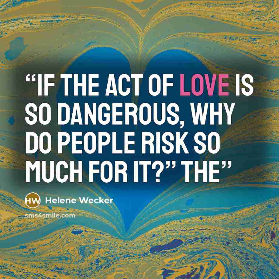 “If the act of love is so dangerous, why do people risk so much for it?” The” quote by Helene Wecker