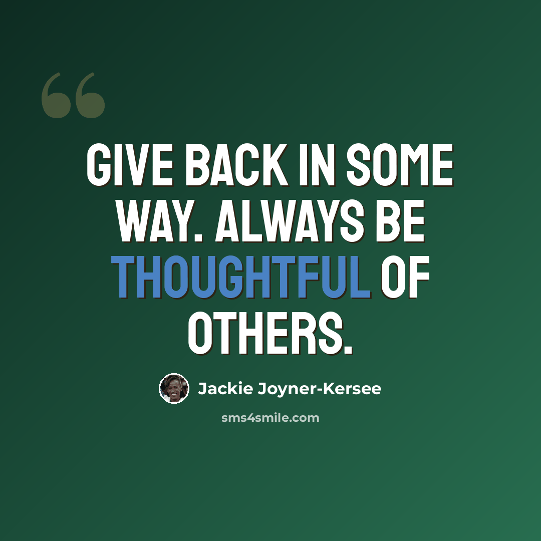 “Give back in some way. Always be thoughtful of others.” quote by Jackie Joyner-Kersee