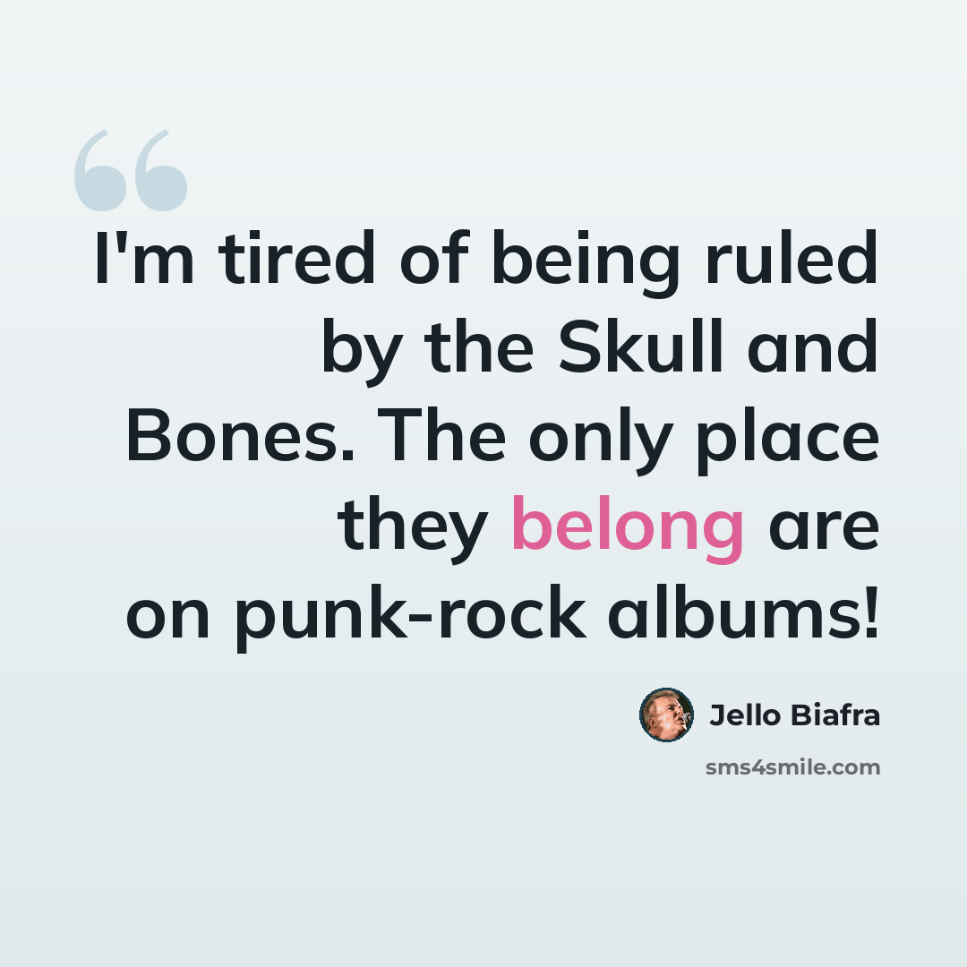 “I'm tired of being ruled by the Skull and Bones. The only place they belong are on punk-rock albums!” quote by Jello Biafra
