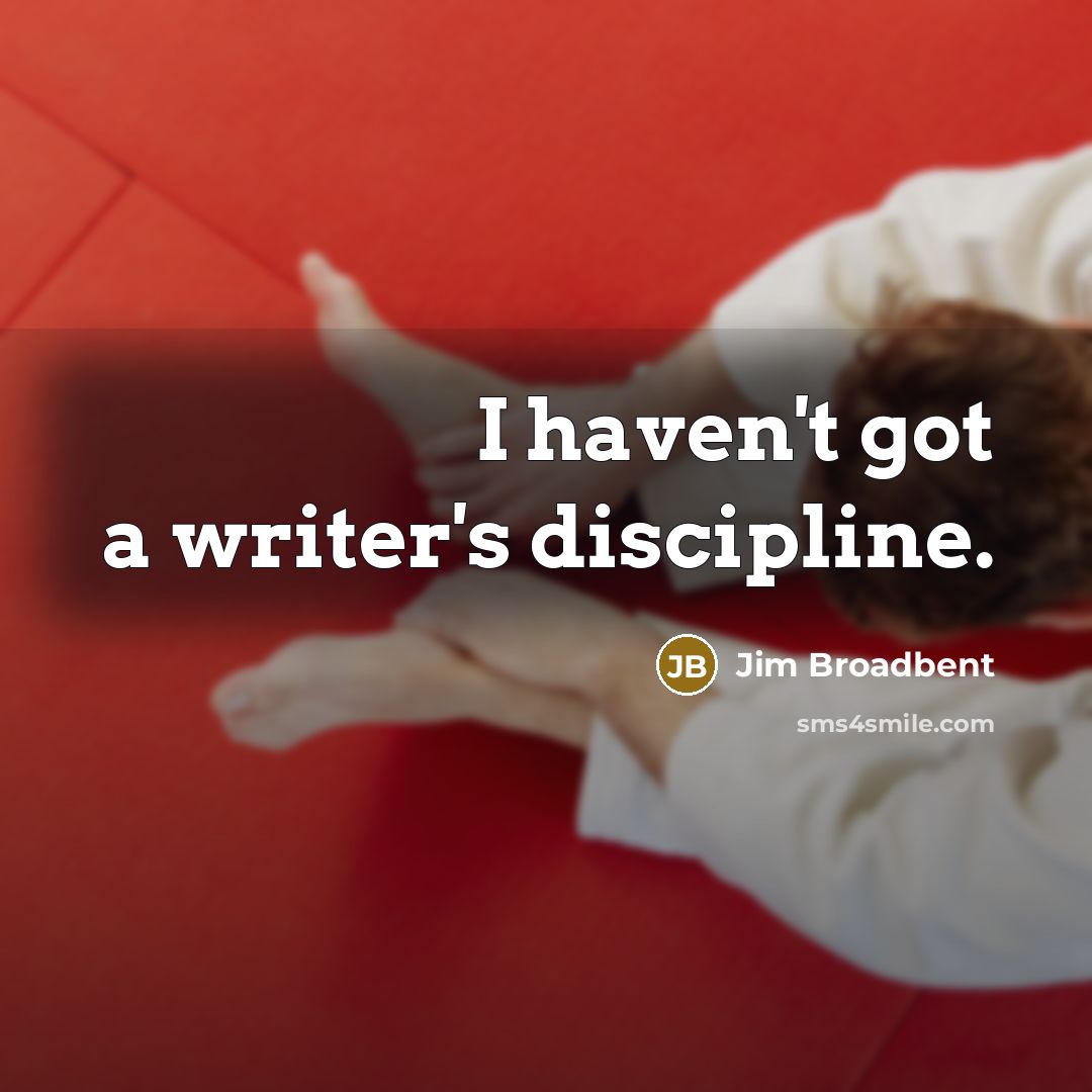 “I haven't got a writer's discipline.” quote by Jim Broadbent
