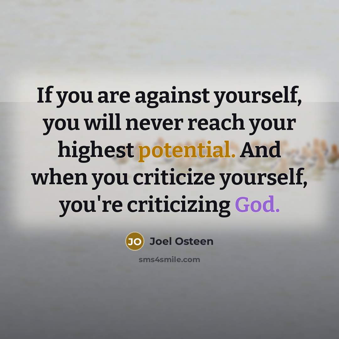 “If you are against yourself, you will never reach your highest potential. And when you criticize yourself, you're criticizing God.” quote by Joel Osteen