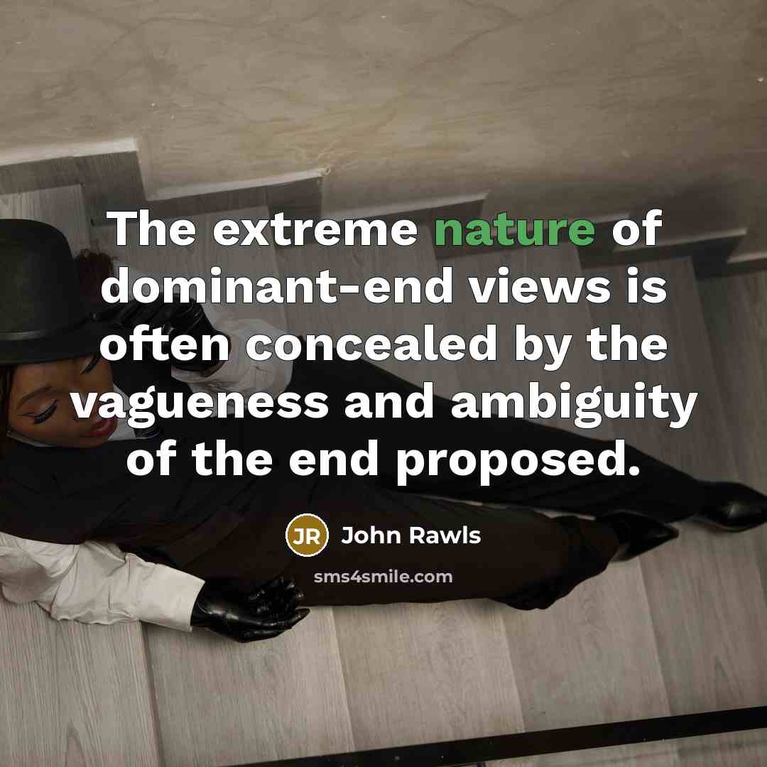 “The extreme nature of dominant-end views is often concealed by the vagueness and ambiguity of the end proposed.” quote by John Rawls