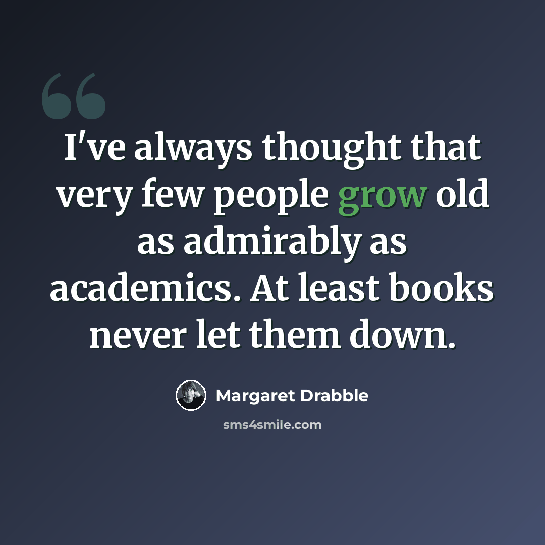 “I've always thought that very few people grow old as admirably as academics. At least books never let them down.” quote by Margaret Drabble