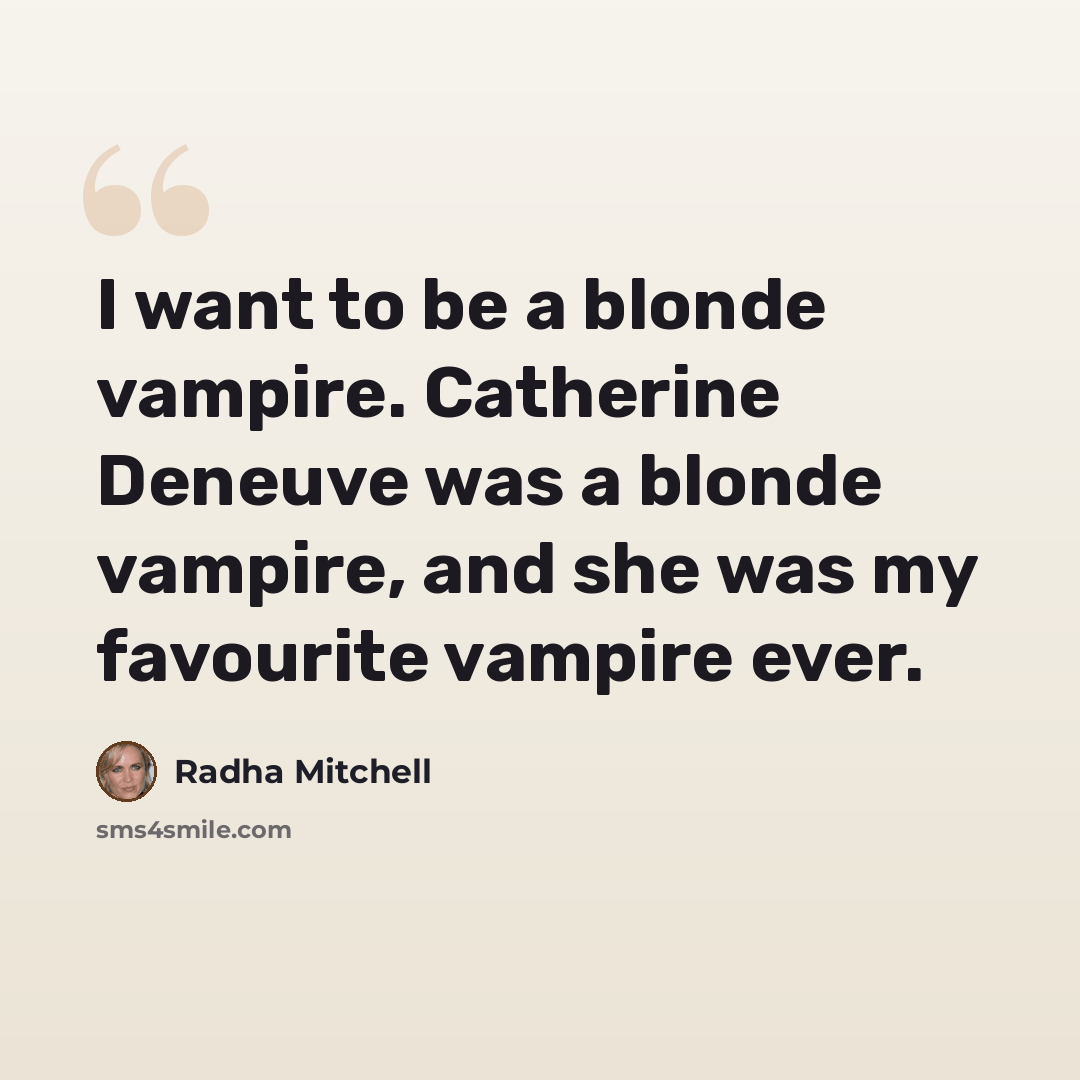 “I want to be a blonde vampire. Catherine Deneuve was a blonde vampire, and she was my favourite vampire ever.” quote by Radha Mitchell