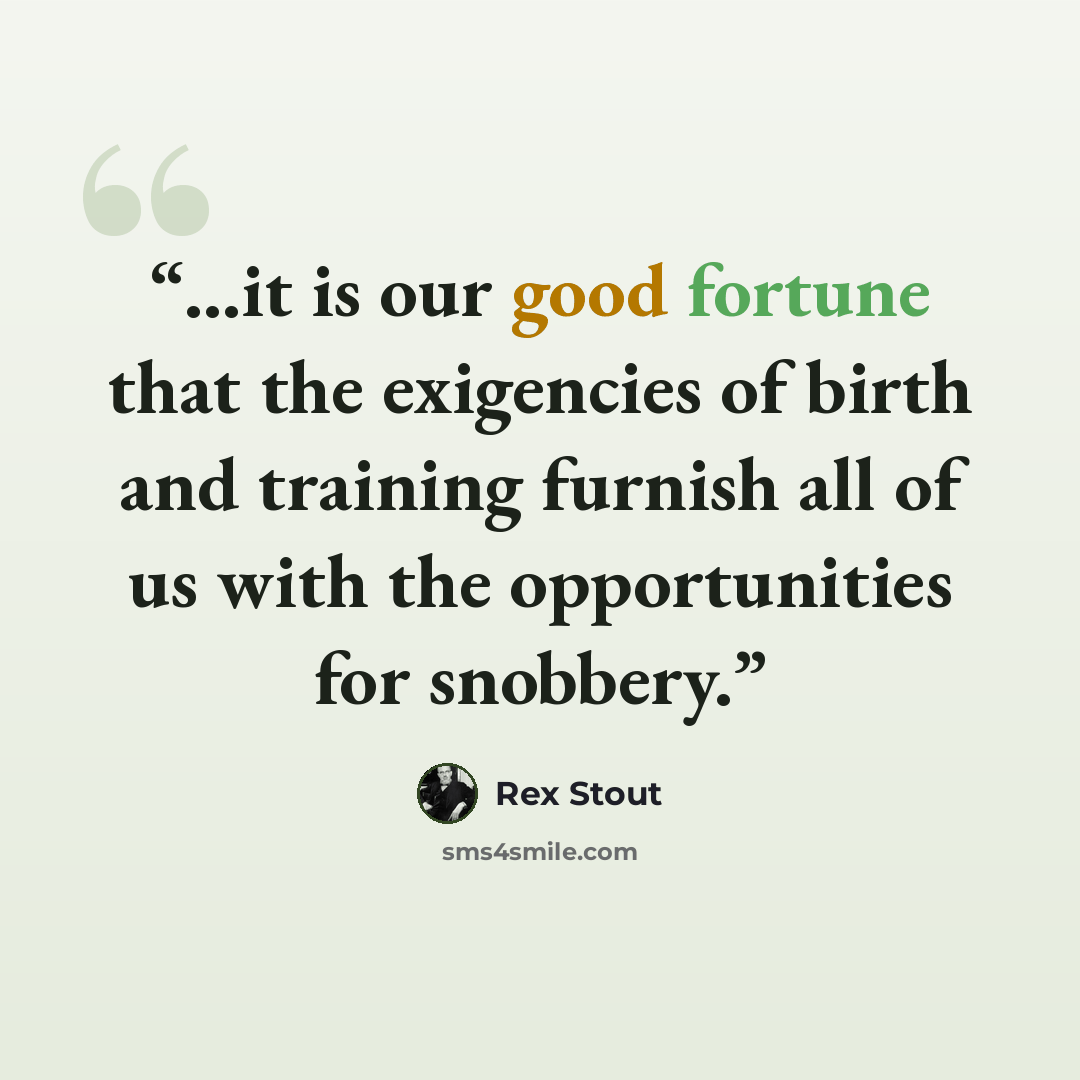 “...it is our good fortune that the exigencies of birth and training furnish all of us with the opportunities for snobbery.” quote by Rex Stout