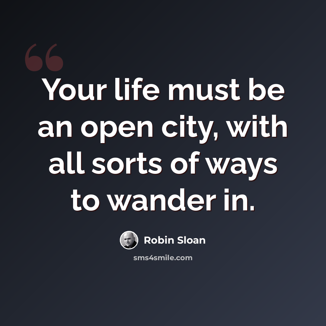 “Your life must be an open city, with all sorts of ways to wander in.” quote by Robin Sloan
