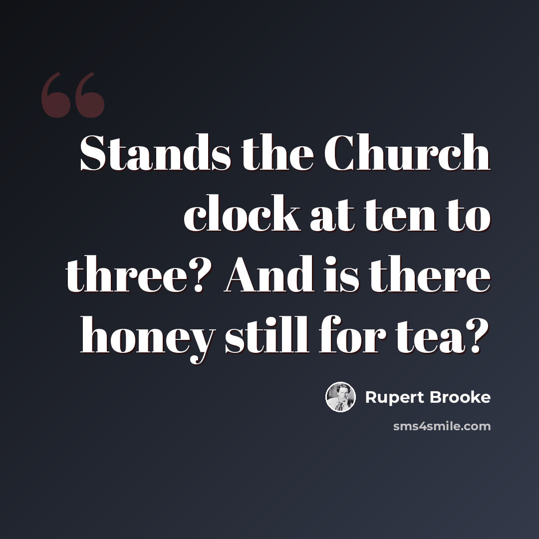“Stands the Church clock at ten to three? And is there honey still for tea?” quote by Rupert Brooke