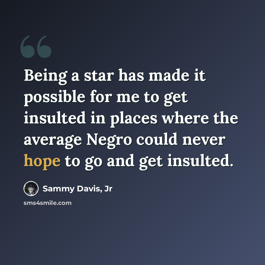 “Being a star has made it possible for me to get insulted in places where the average Negro could never hope to go and get insulted.” quote by Sammy Davis, Jr