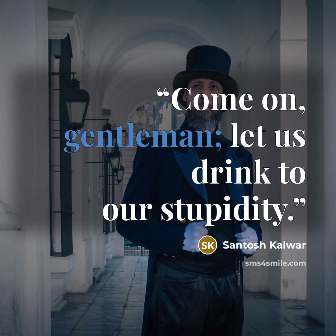 “Come on, gentleman; let us drink to our stupidity.” quote by Santosh Kalwar