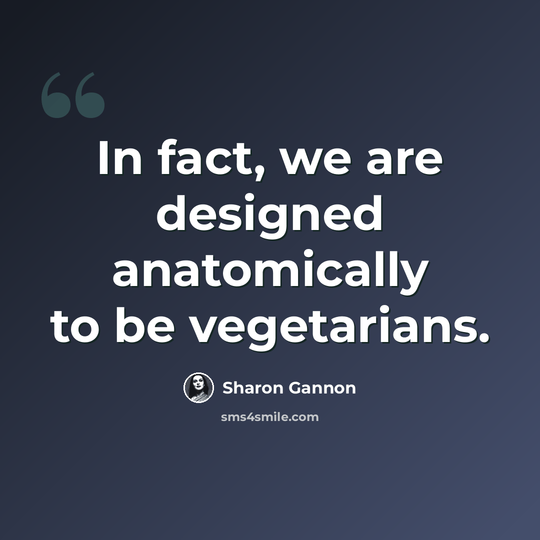 “In fact, we are designed anatomically to be vegetarians.” quote by Sharon Gannon