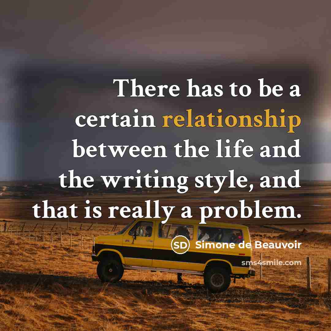 “There has to be a certain relationship between the life and the writing style, and that is really a problem.” quote by Simone de Beauvoir