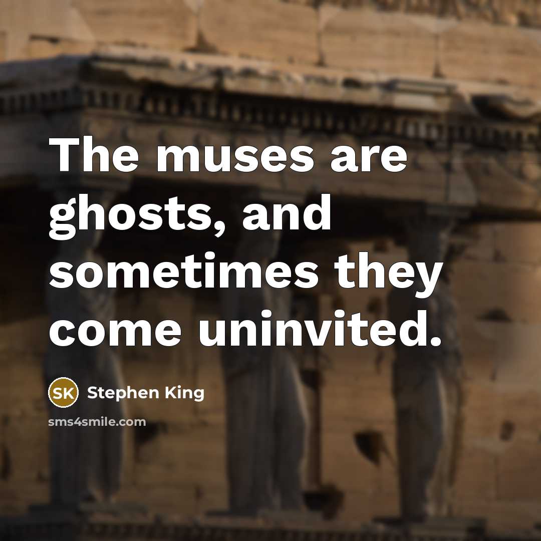 “The muses are ghosts, and sometimes they come uninvited.” quote by Stephen King