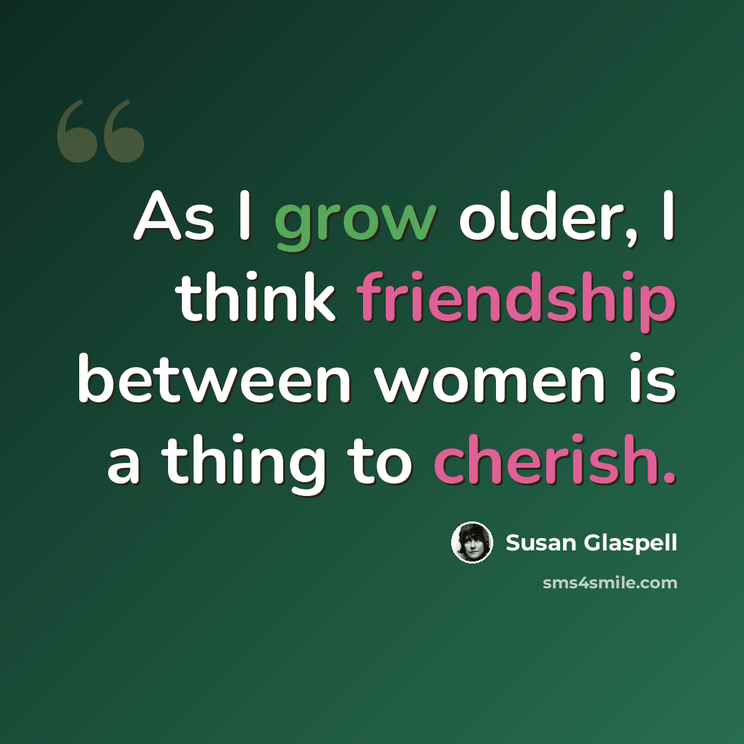 “As I grow older, I think friendship between women is a thing to cherish.” quote by Susan Glaspell