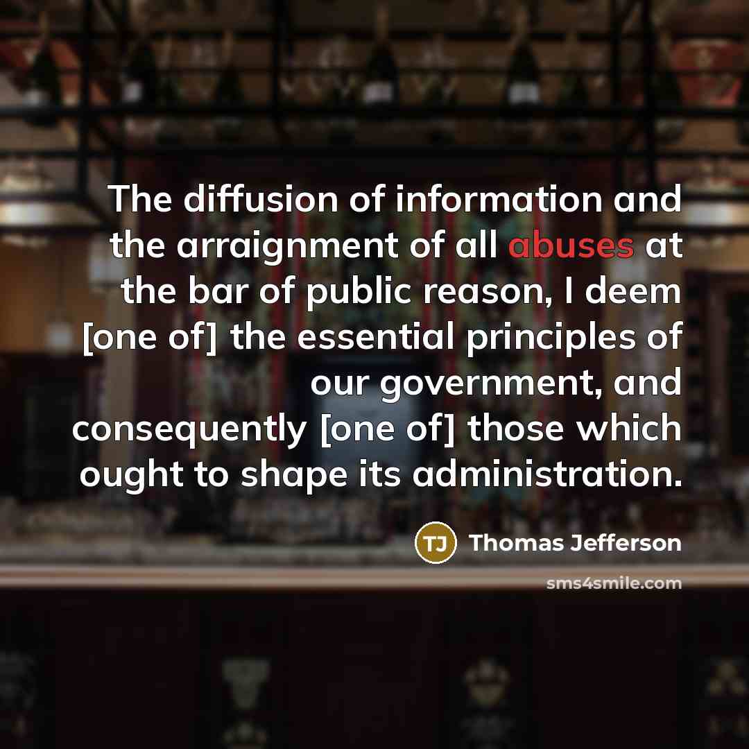 “The diffusion of information and the arraignment of all abuses at the bar of public reason, I deem [one of] the essential principles of our government, and consequently [one of] those which ought to shape its administration.” quote by Thomas Jefferson