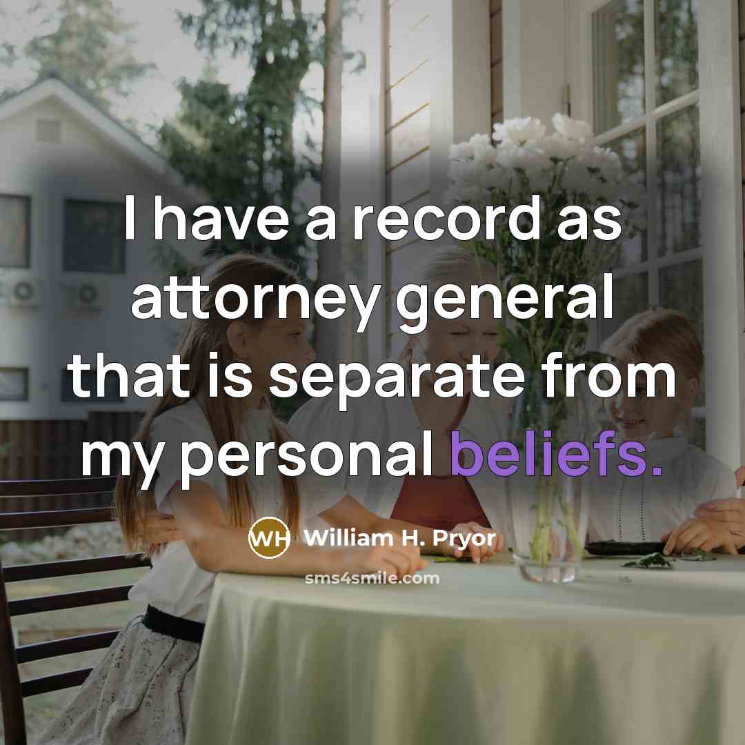 “I have a record as attorney general that is separate from my personal beliefs.” quote by William H. Pryor