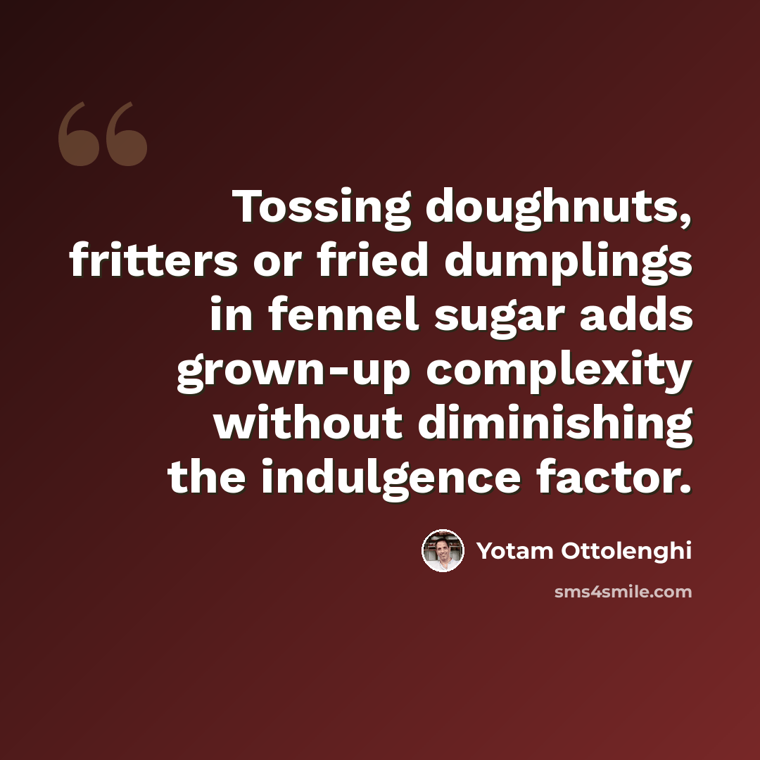 “Tossing doughnuts, fritters or fried dumplings in fennel sugar adds grown-up complexity without diminishing the indulgence factor.” quote by Yotam Ottolenghi